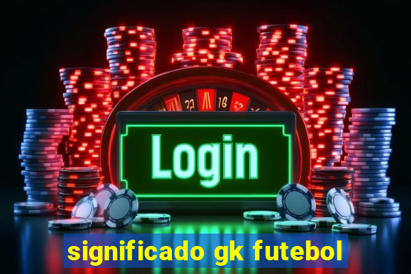 significado gk futebol